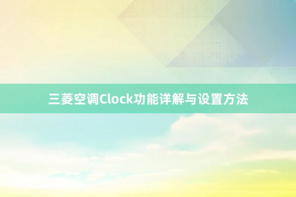 三菱空调Clock功能详解与设置方法